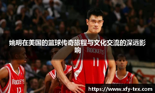 姚明在美国的篮球传奇旅程与文化交流的深远影响