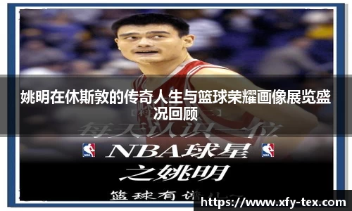 姚明在休斯敦的传奇人生与篮球荣耀画像展览盛况回顾
