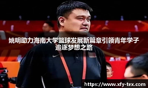 姚明助力海南大学篮球发展新篇章引领青年学子追逐梦想之路