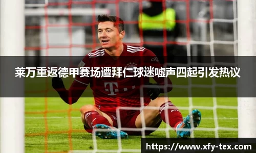莱万重返德甲赛场遭拜仁球迷嘘声四起引发热议