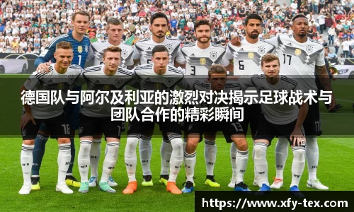 德国队与阿尔及利亚的激烈对决揭示足球战术与团队合作的精彩瞬间