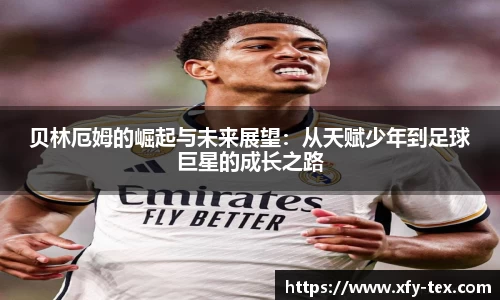 贝林厄姆的崛起与未来展望：从天赋少年到足球巨星的成长之路