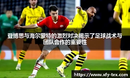 登博思与海尔蒙特的激烈对决揭示了足球战术与团队合作的重要性