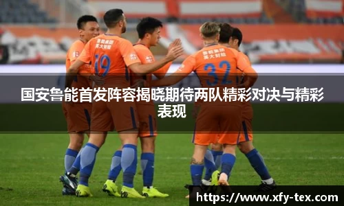 国安鲁能首发阵容揭晓期待两队精彩对决与精彩表现