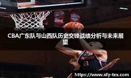 CBA广东队与山西队历史交锋战绩分析与未来展望