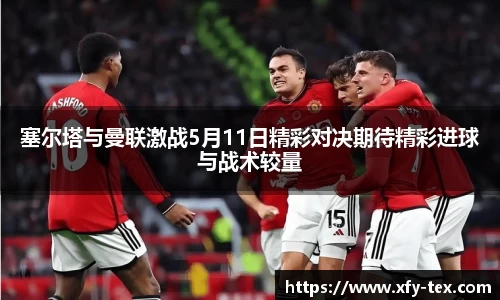 塞尔塔与曼联激战5月11日精彩对决期待精彩进球与战术较量